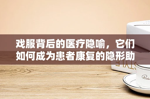 戏服背后的医疗隐喻，它们如何成为患者康复的隐形助手？