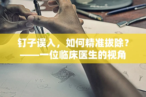 钉子误入，如何精准拔除？——一位临床医生的视角