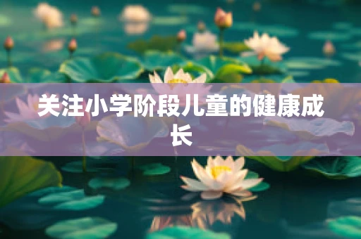 关注小学阶段儿童的健康成长