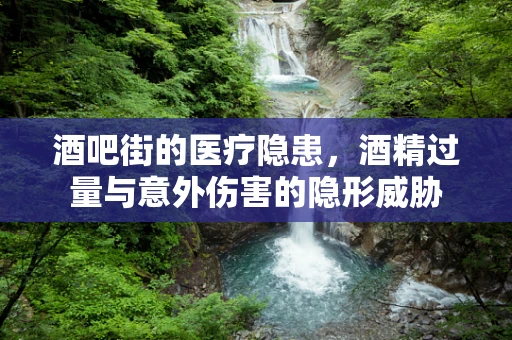 酒吧街的医疗隐患，酒精过量与意外伤害的隐形威胁