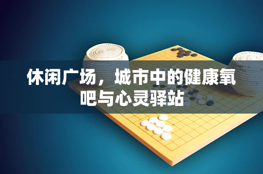 休闲广场，城市中的健康氧吧与心灵驿站
