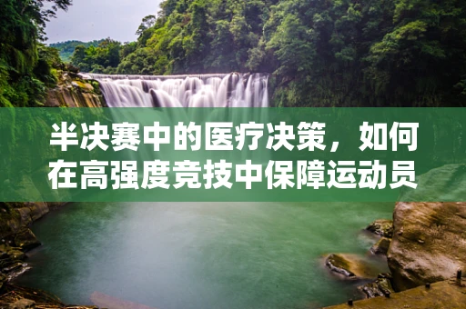 半决赛中的医疗决策，如何在高强度竞技中保障运动员健康？