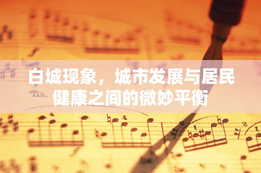 白城现象，城市发展与居民健康之间的微妙平衡
