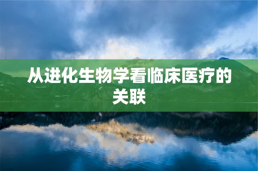 从进化生物学看临床医疗的关联