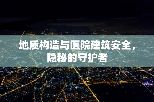 地质构造与医院建筑安全，隐秘的守护者