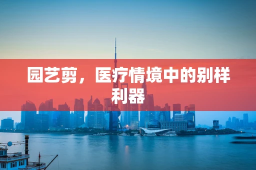 园艺剪，医疗情境中的别样利器