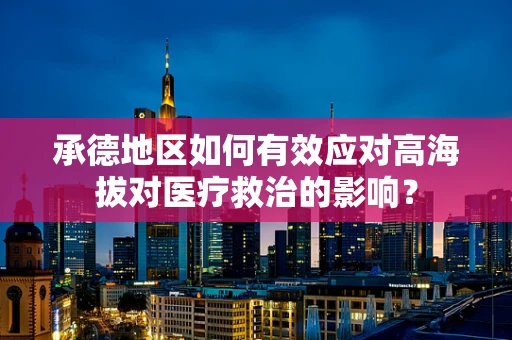 承德地区如何有效应对高海拔对医疗救治的影响？
