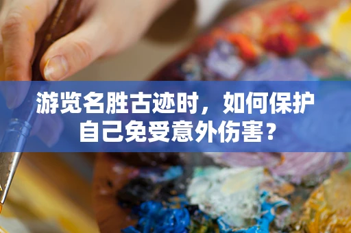 游览名胜古迹时，如何保护自己免受意外伤害？