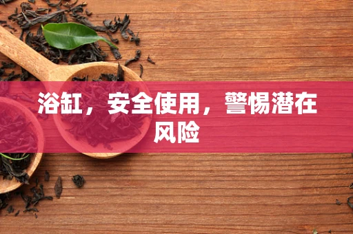 浴缸，安全使用，警惕潜在风险