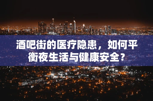 酒吧街的医疗隐患，如何平衡夜生活与健康安全？