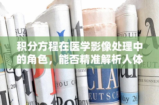 积分方程在医学影像处理中的角色，能否精准解析人体结构？
