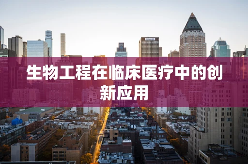 生物工程在临床医疗中的创新应用