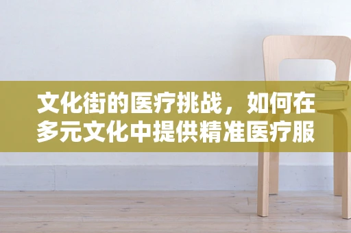 文化街的医疗挑战，如何在多元文化中提供精准医疗服务？