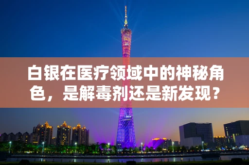 白银在医疗领域中的神秘角色，是解毒剂还是新发现？