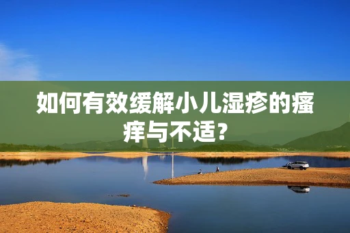 如何有效缓解小儿湿疹的瘙痒与不适？