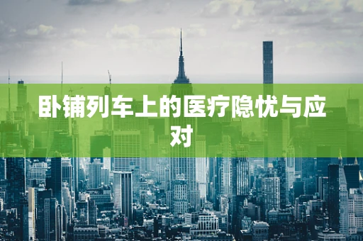 卧铺列车上的医疗隐忧与应对