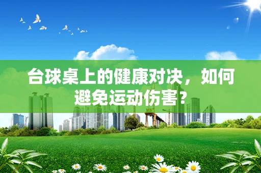 台球桌上的健康对决，如何避免运动伤害？