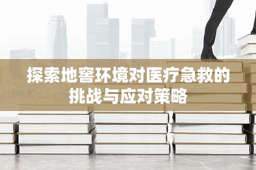 探索地窖环境对医疗急救的挑战与应对策略