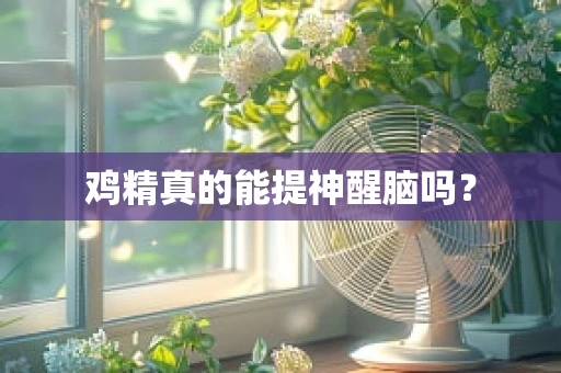 鸡精真的能提神醒脑吗？