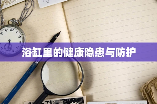 浴缸里的健康隐患与防护