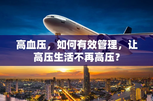 高血压，如何有效管理，让高压生活不再高压？