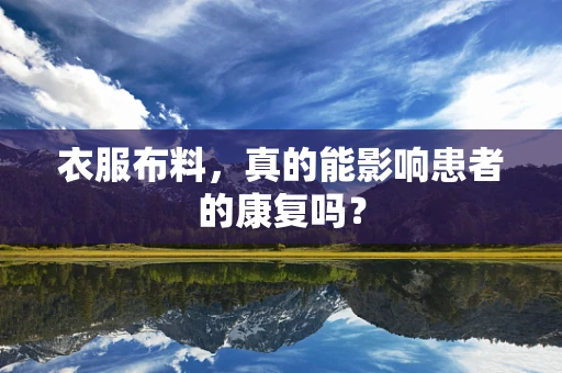 衣服布料，真的能影响患者的康复吗？
