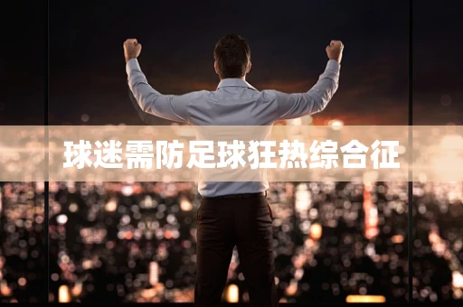 球迷需防足球狂热综合征
