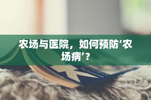 农场与医院，如何预防‘农场病’？