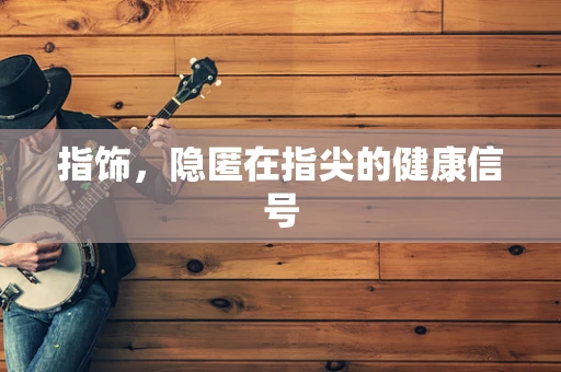 指饰，隐匿在指尖的健康信号