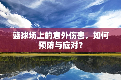 篮球场上的意外伤害，如何预防与应对？