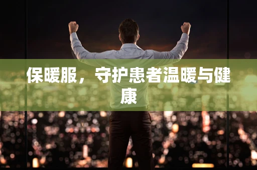 保暖服，守护患者温暖与健康