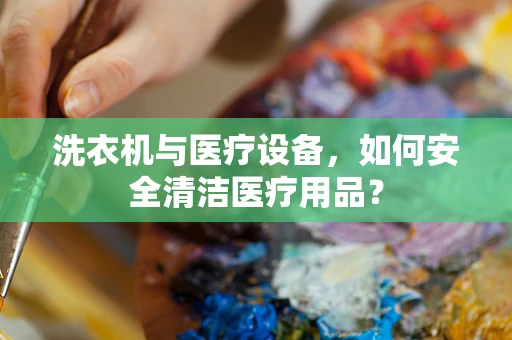 洗衣机与医疗设备，如何安全清洁医疗用品？