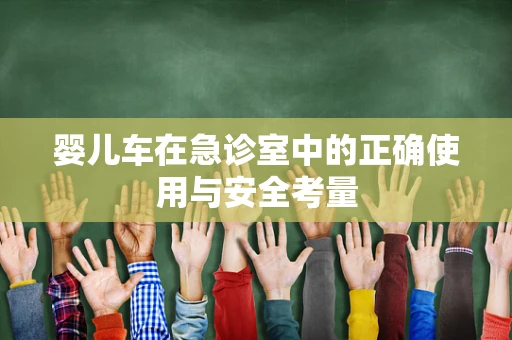婴儿车在急诊室中的正确使用与安全考量