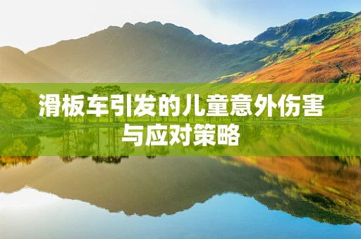 滑板车引发的儿童意外伤害与应对策略
