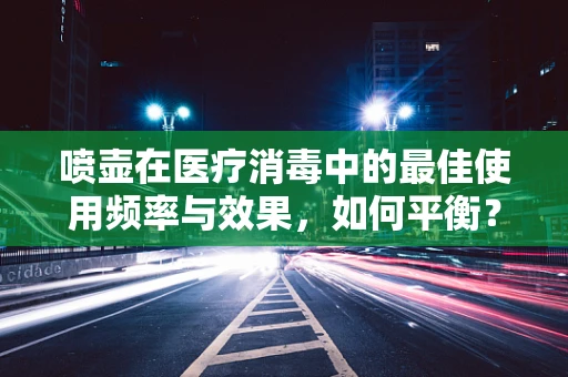 喷壶在医疗消毒中的最佳使用频率与效果，如何平衡？