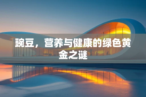 豌豆，营养与健康的绿色黄金之谜