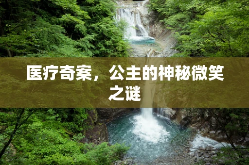 医疗奇案，公主的神秘微笑之谜