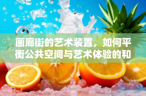 画廊街的艺术装置，如何平衡公共空间与艺术体验的和谐？