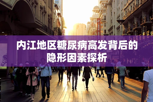 内江地区糖尿病高发背后的隐形因素探析