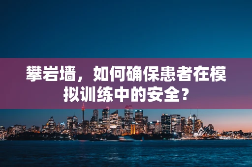 攀岩墙，如何确保患者在模拟训练中的安全？