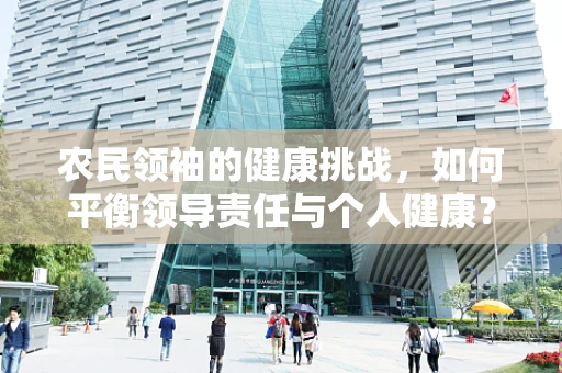 农民领袖的健康挑战，如何平衡领导责任与个人健康？