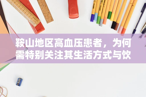 鞍山地区高血压患者，为何需特别关注其生活方式与饮食习惯？