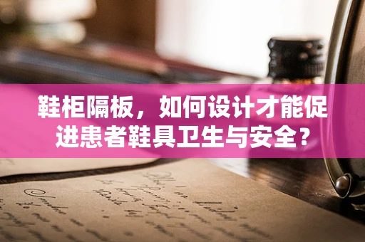 鞋柜隔板，如何设计才能促进患者鞋具卫生与安全？