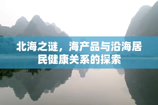 北海之谜，海产品与沿海居民健康关系的探索