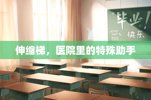 伸缩梯，医院里的特殊助手