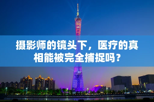 摄影师的镜头下，医疗的真相能被完全捕捉吗？