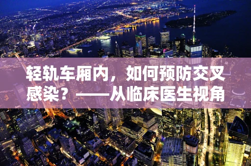 轻轨车厢内，如何预防交叉感染？——从临床医生视角的防护建议