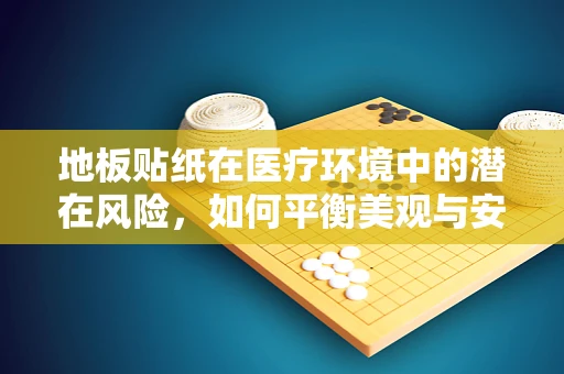地板贴纸在医疗环境中的潜在风险，如何平衡美观与安全？