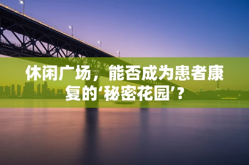 休闲广场，能否成为患者康复的‘秘密花园’？