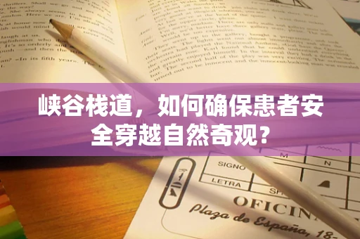 峡谷栈道，如何确保患者安全穿越自然奇观？